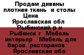 Продам диваны (плотная ткань) и столы.  › Цена ­ 275 000 - Ярославская обл., Рыбинский р-н, Рыбинск г. Мебель, интерьер » Мебель для баров, ресторанов   . Ярославская обл.